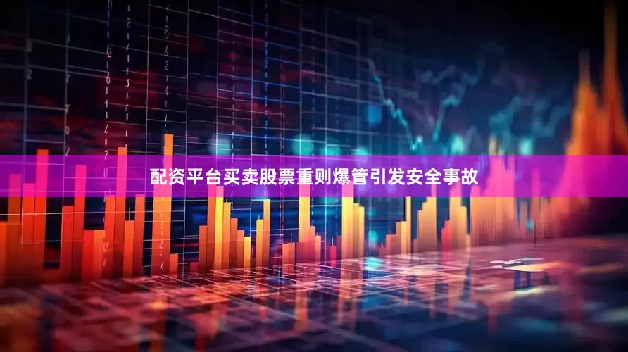 配资平台买卖股票重则爆管引发安全事故