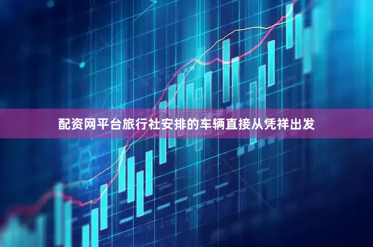 配资网平台旅行社安排的车辆直接从凭祥出发