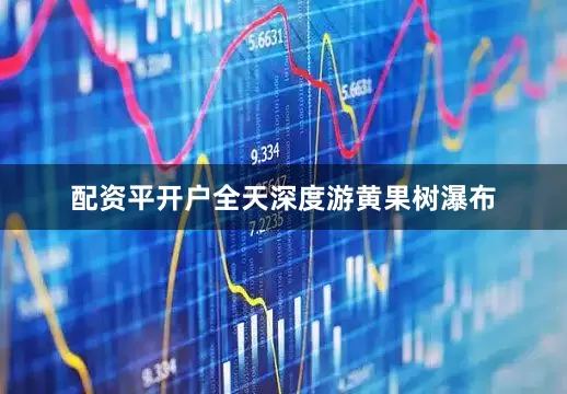 配资平开户全天深度游黄果树瀑布