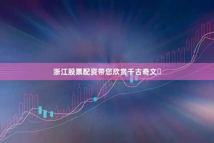 浙江股票配资带您欣赏千古奇文​