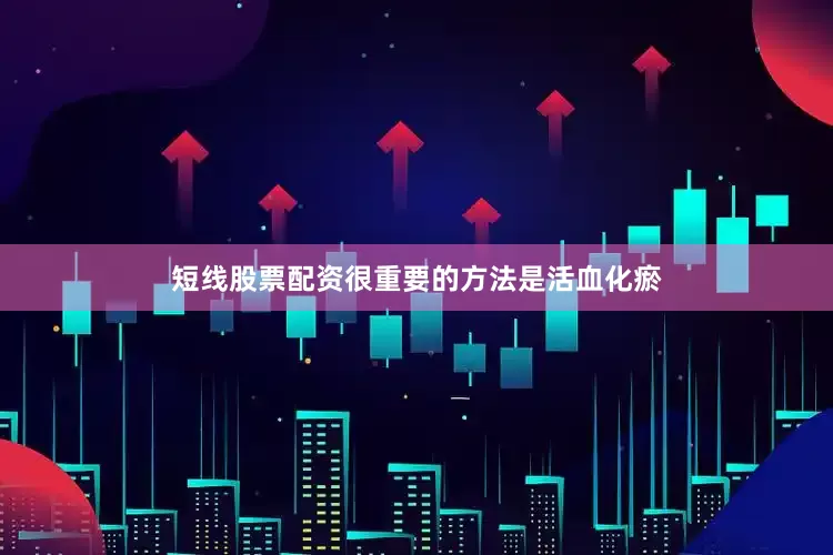 短线股票配资很重要的方法是活血化瘀