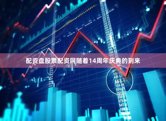 配资盘股票配资网随着14周年庆典的到来