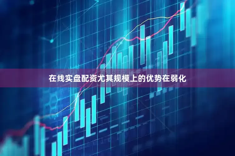 在线实盘配资尤其规模上的优势在弱化
