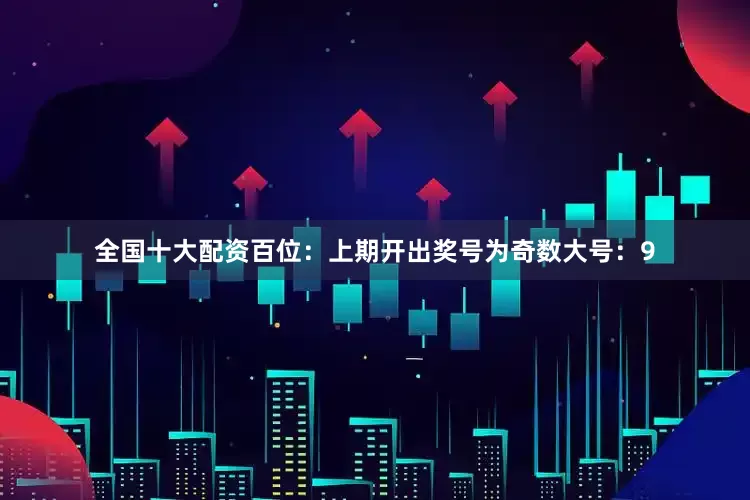 全国十大配资　　　　百位：上期开出奖号为奇数大号：9