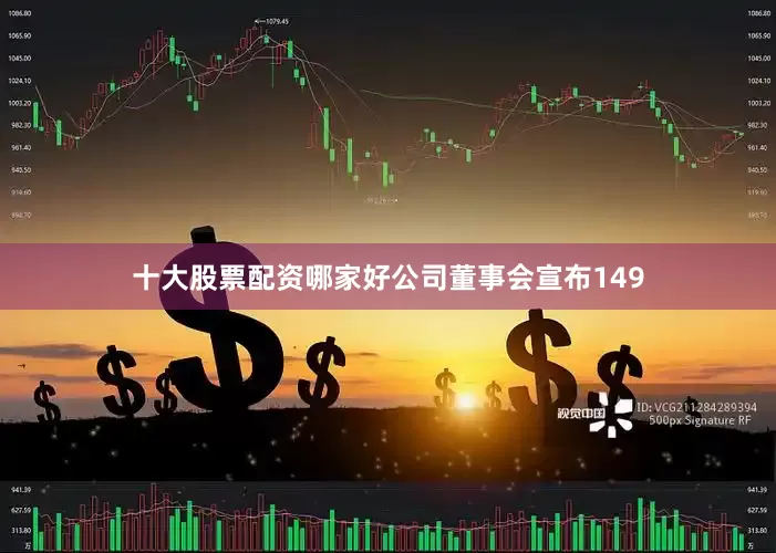 十大股票配资哪家好公司董事会宣布149