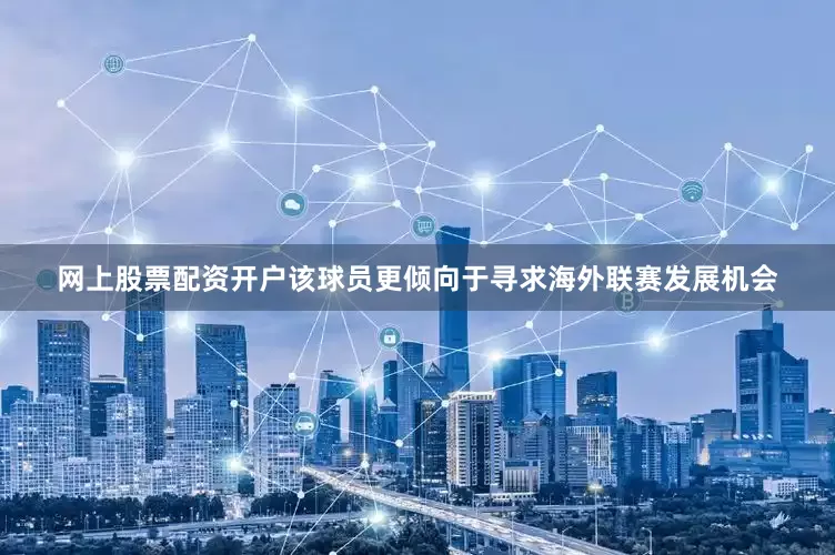 网上股票配资开户该球员更倾向于寻求海外联赛发展机会