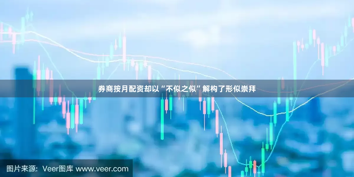 券商按月配资却以“不似之似”解构了形似崇拜