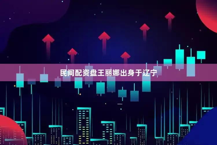 民间配资盘　　王丽娜出身于辽宁