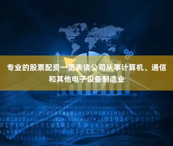 专业的股票配资一览表该公司从事计算机、通信和其他电子设备制造业