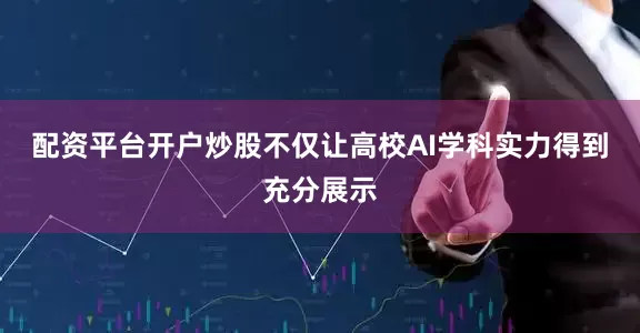 配资平台开户炒股不仅让高校AI学科实力得到充分展示