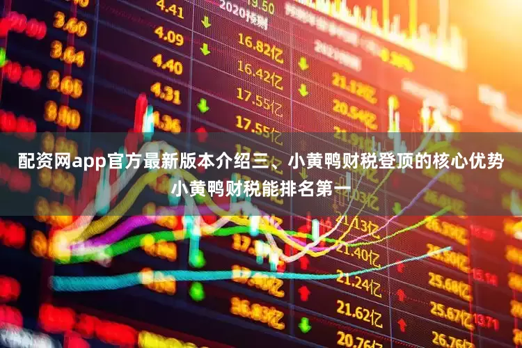 配资网app官方最新版本介绍三、小黄鸭财税登顶的核心优势小黄鸭财税能排名第一