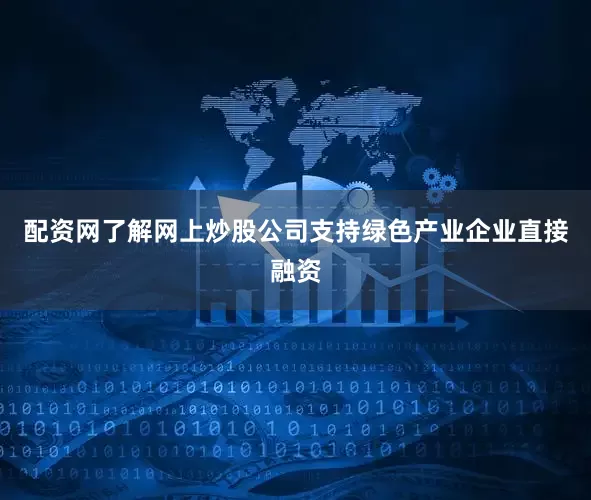 配资网了解网上炒股公司支持绿色产业企业直接融资