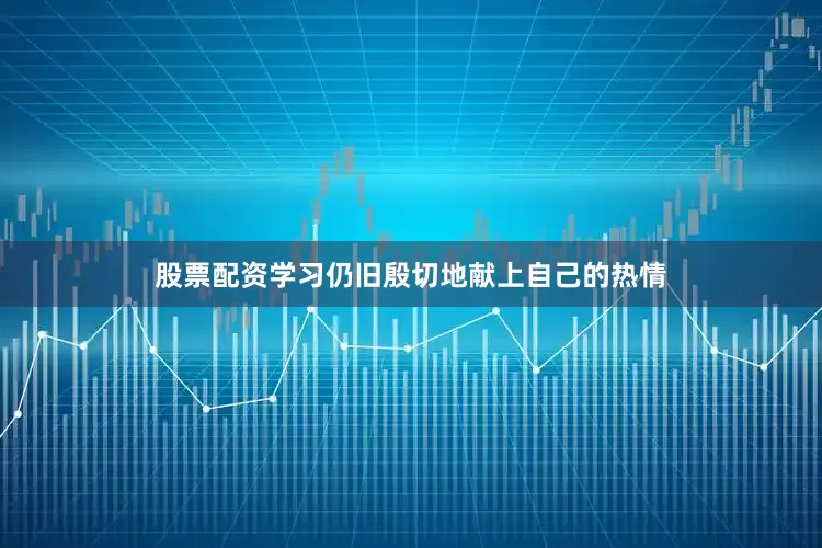股票配资学习仍旧殷切地献上自己的热情
