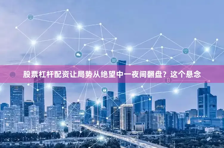 股票杠杆配资让局势从绝望中一夜间翻盘？这个悬念