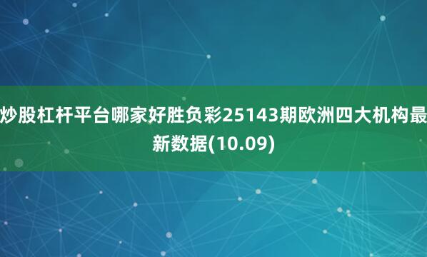 炒股杠杆平台哪家好胜负彩25143期欧洲四大机构最新数据(10.09)