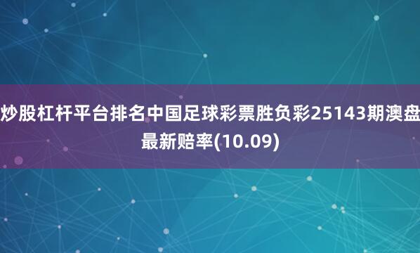 炒股杠杆平台排名中国足球彩票胜负彩25143期澳盘最新赔率(10.09)