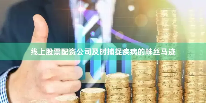 线上股票配资公司及时捕捉疾病的蛛丝马迹